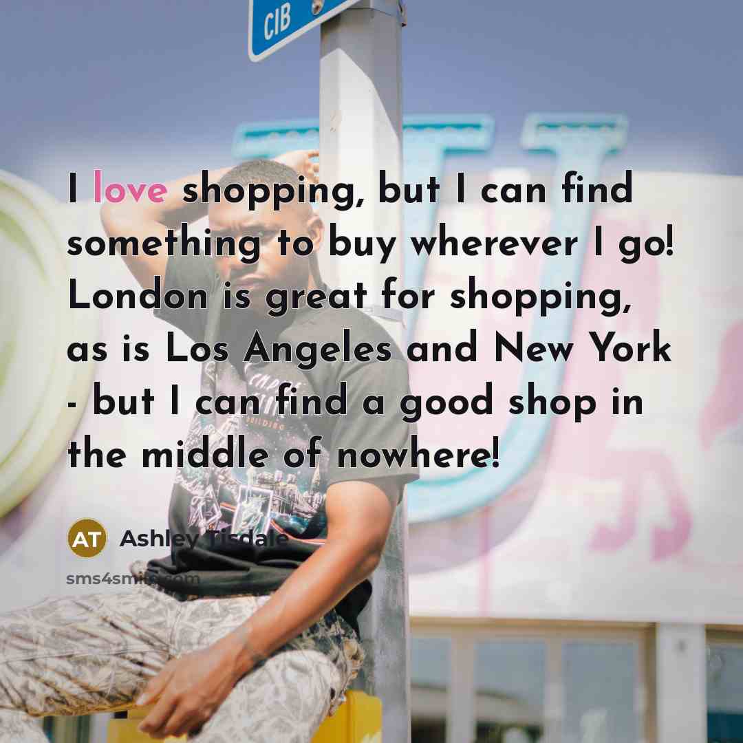 “I love shopping, but I can find something to buy…” quote by Ashley Tisdale