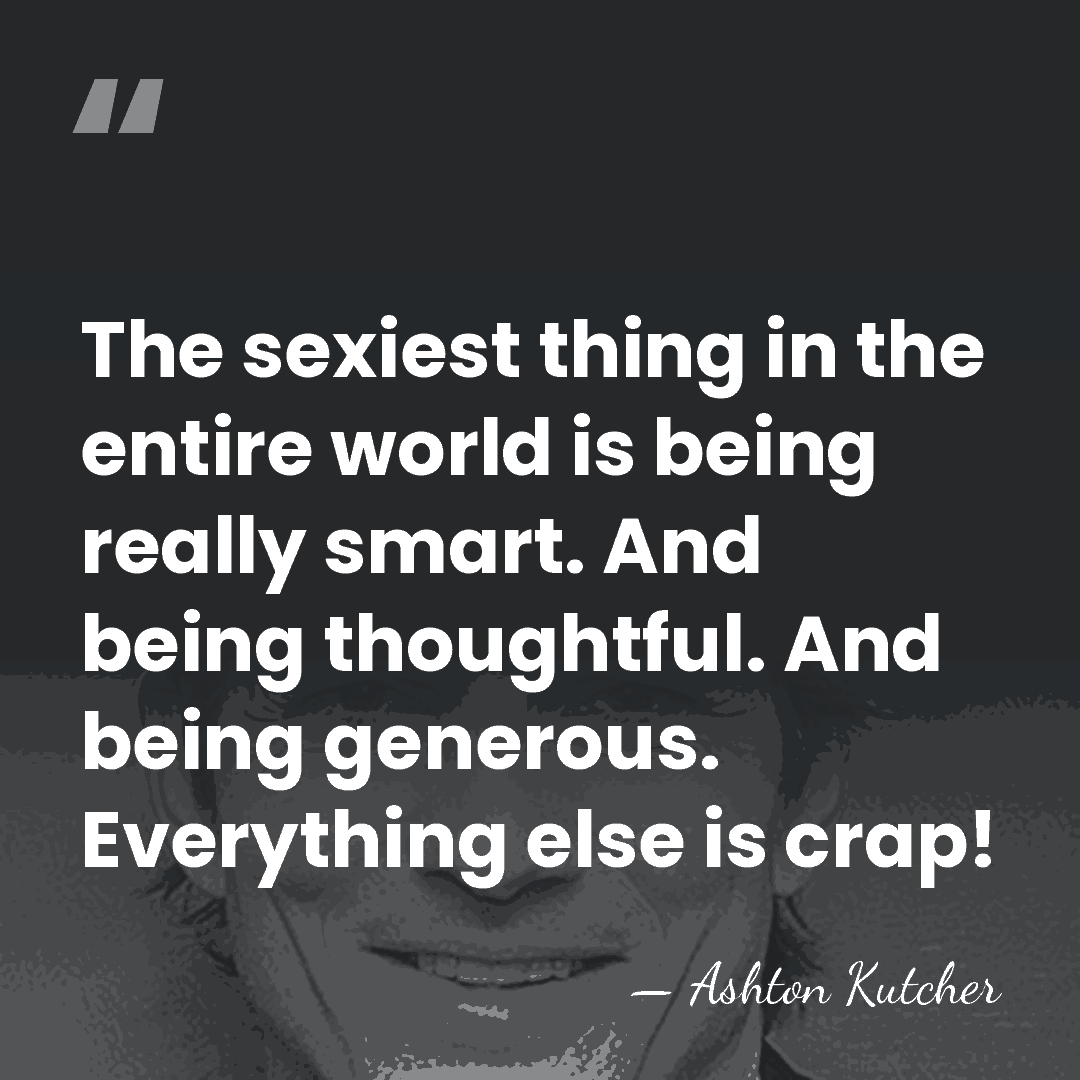 The sexiest thing in the entire world is being really smart. And&hellip; - Ashton Kutcher
