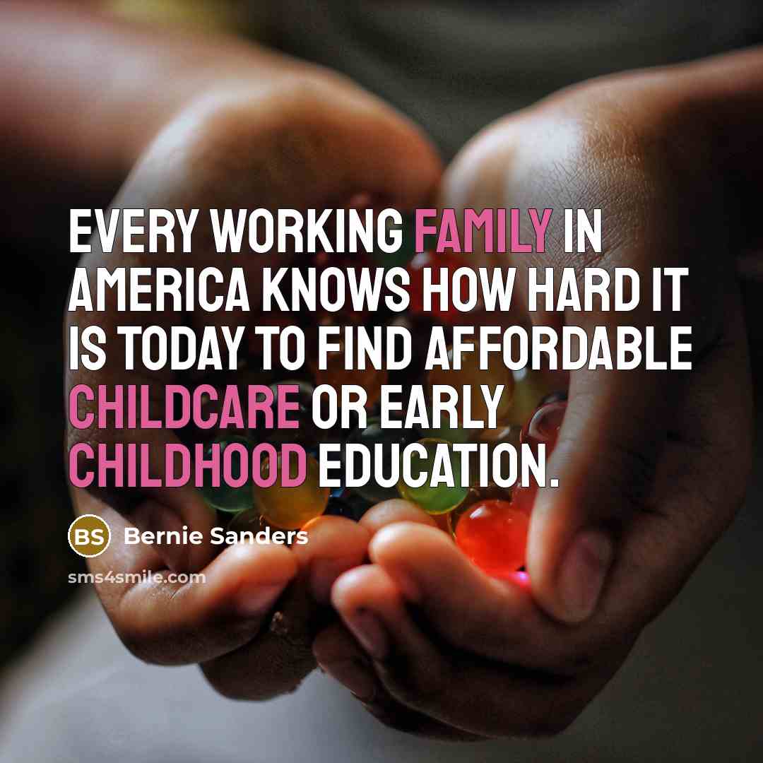 “Every working family in America knows how hard it is today to find affordable childcare or early childhood education.” quote by Bernie Sanders