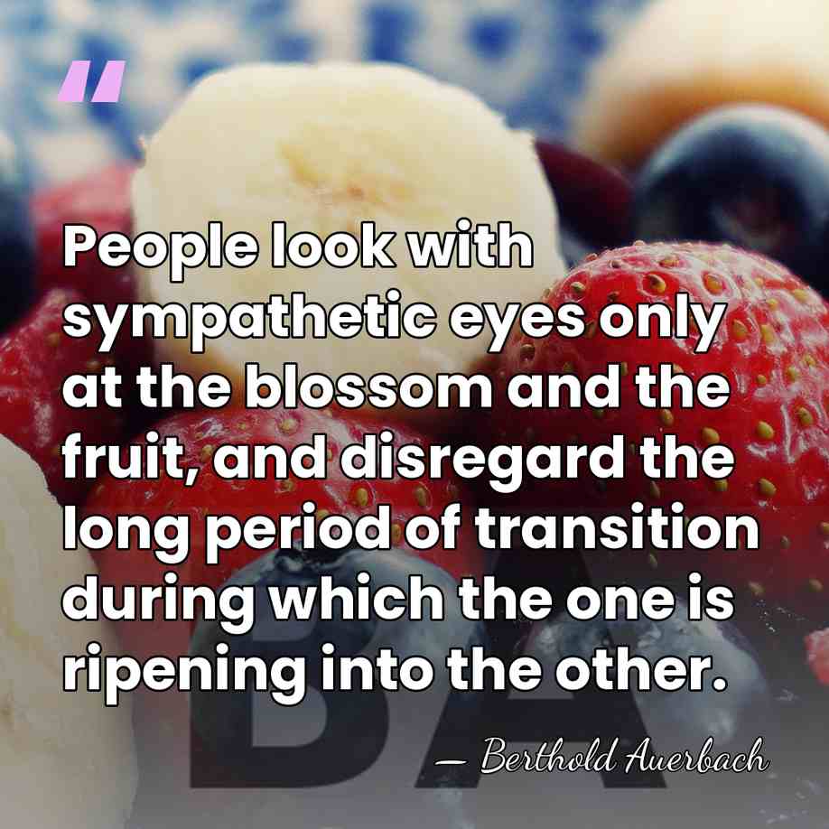 People look with sympathetic eyes only at the blossom and the fruit,&hellip; - Berthold Auerbach