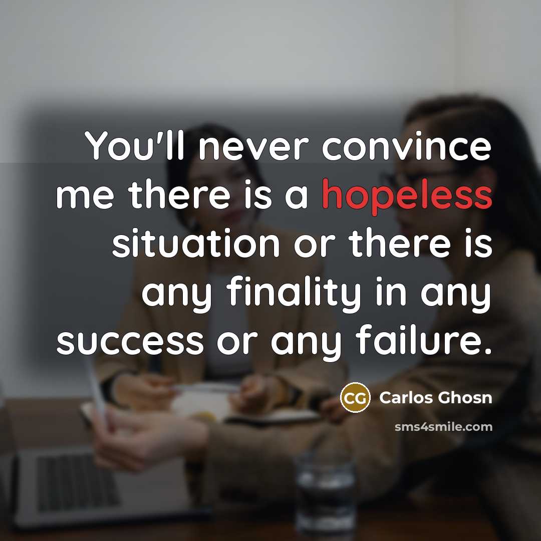 “You'll never convince me there is a hopeless situation or…” quote by Carlos Ghosn