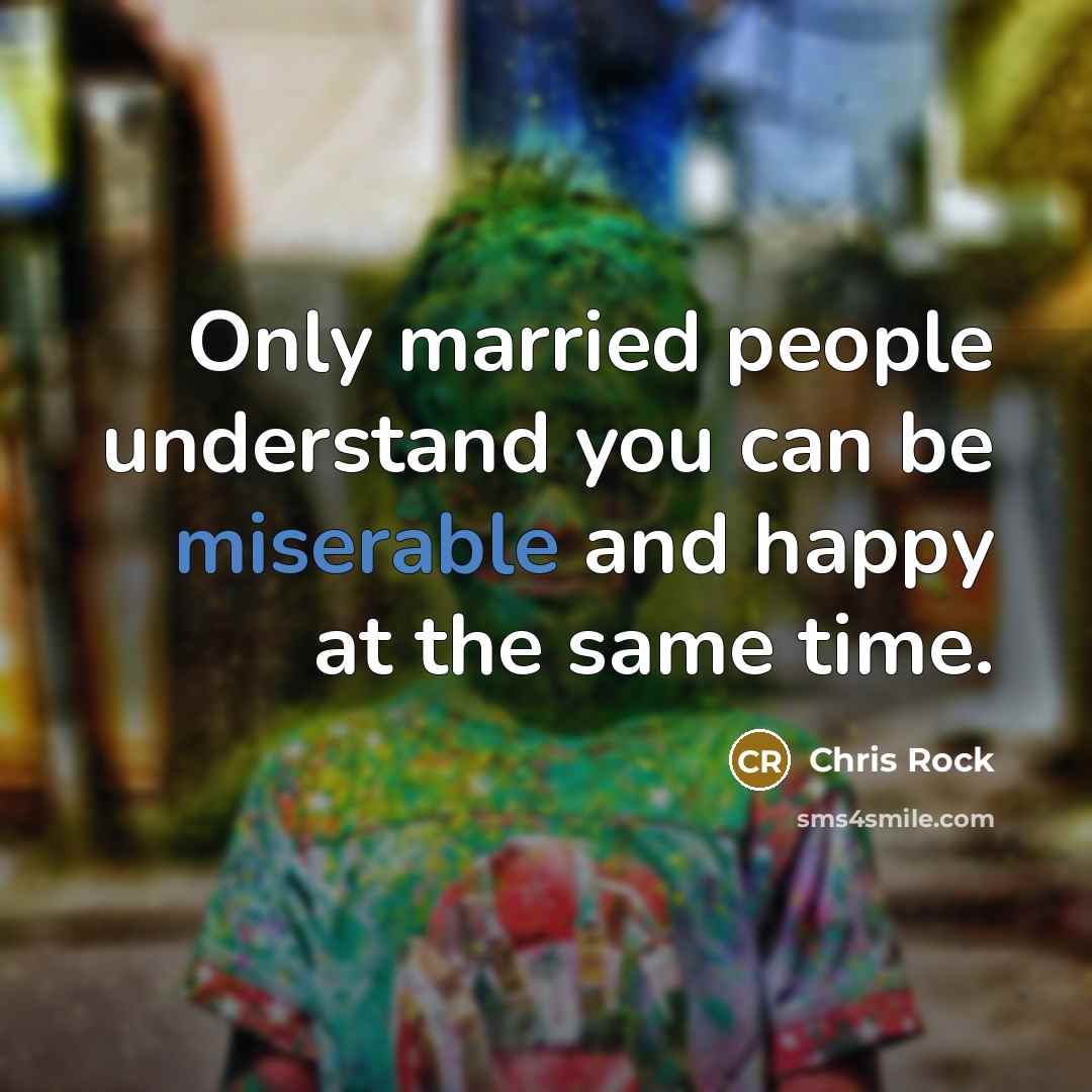 “Only married people understand you can be miserable and happy…” quote by Chris Rock