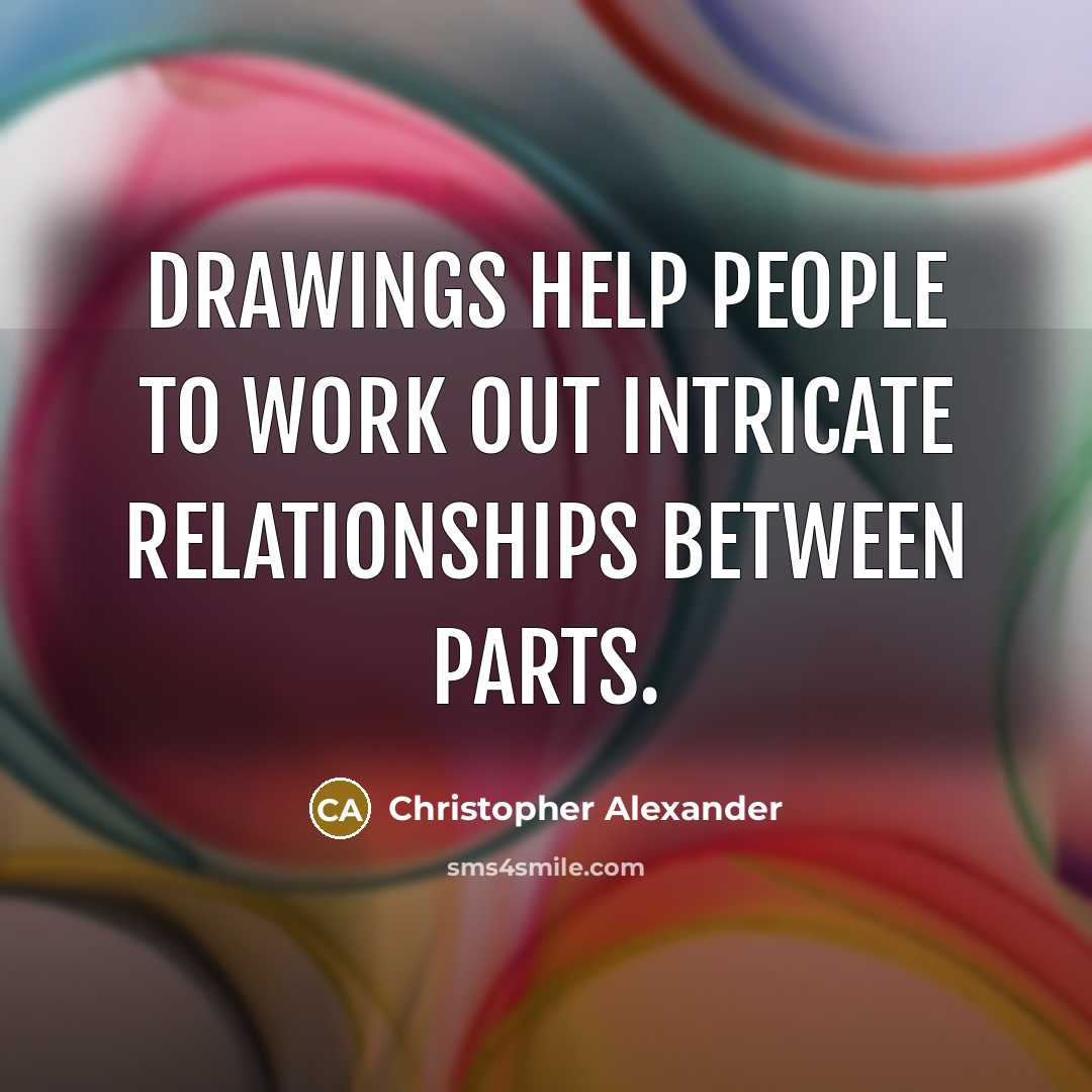 “Drawings help people to work out intricate relationships between parts.…” quote by Christopher Alexander
