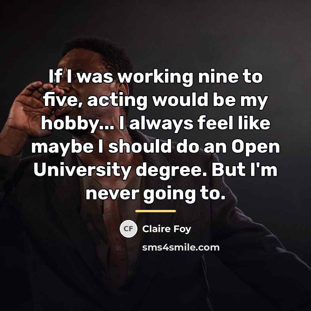 “If I was working nine to five, acting would be…” quote by Claire Foy