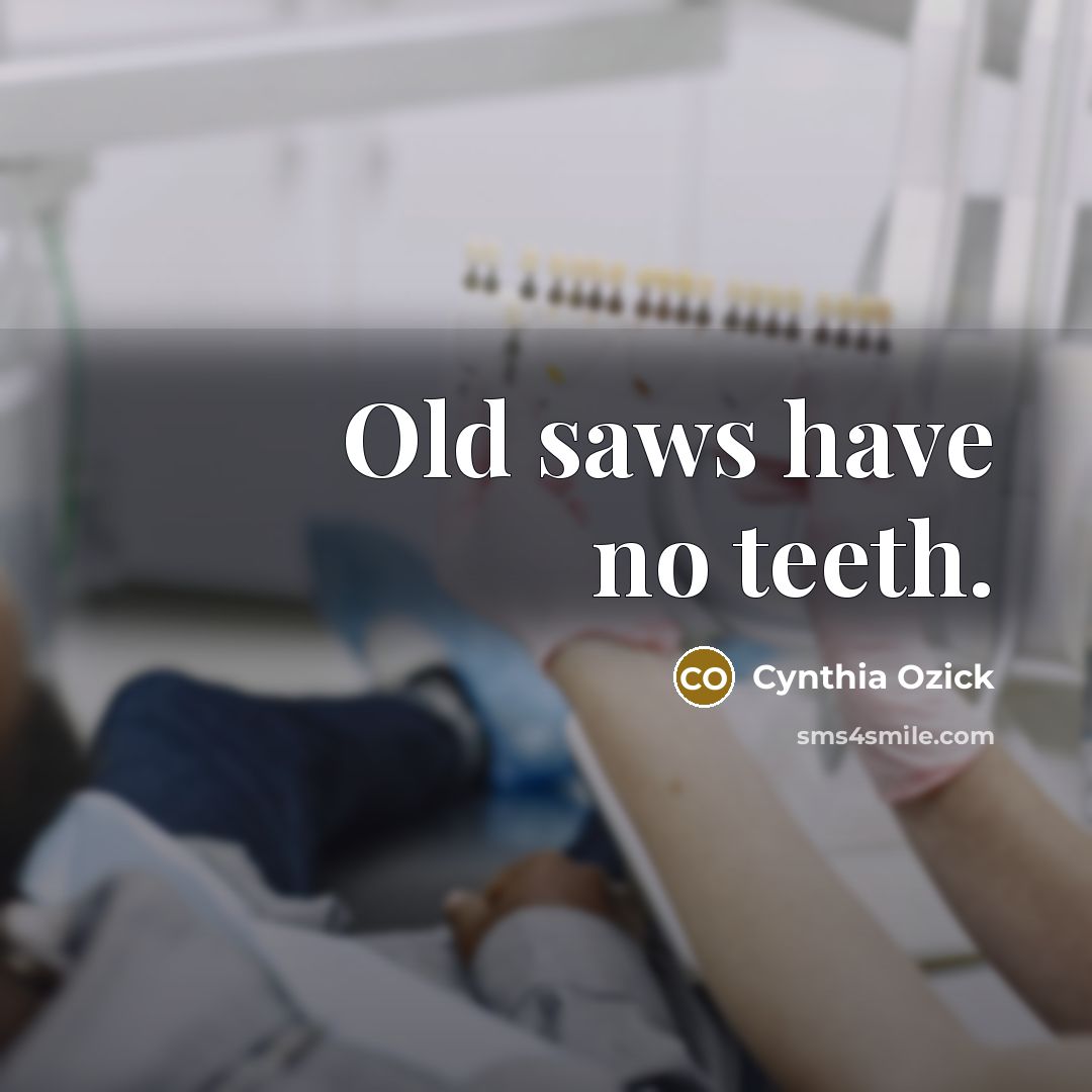 “Old saws have no teeth.…” quote by Cynthia Ozick