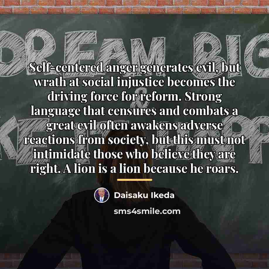 “Self-centered anger generates evil, but wrath at social injustice becomes…” quote by Daisaku Ikeda
