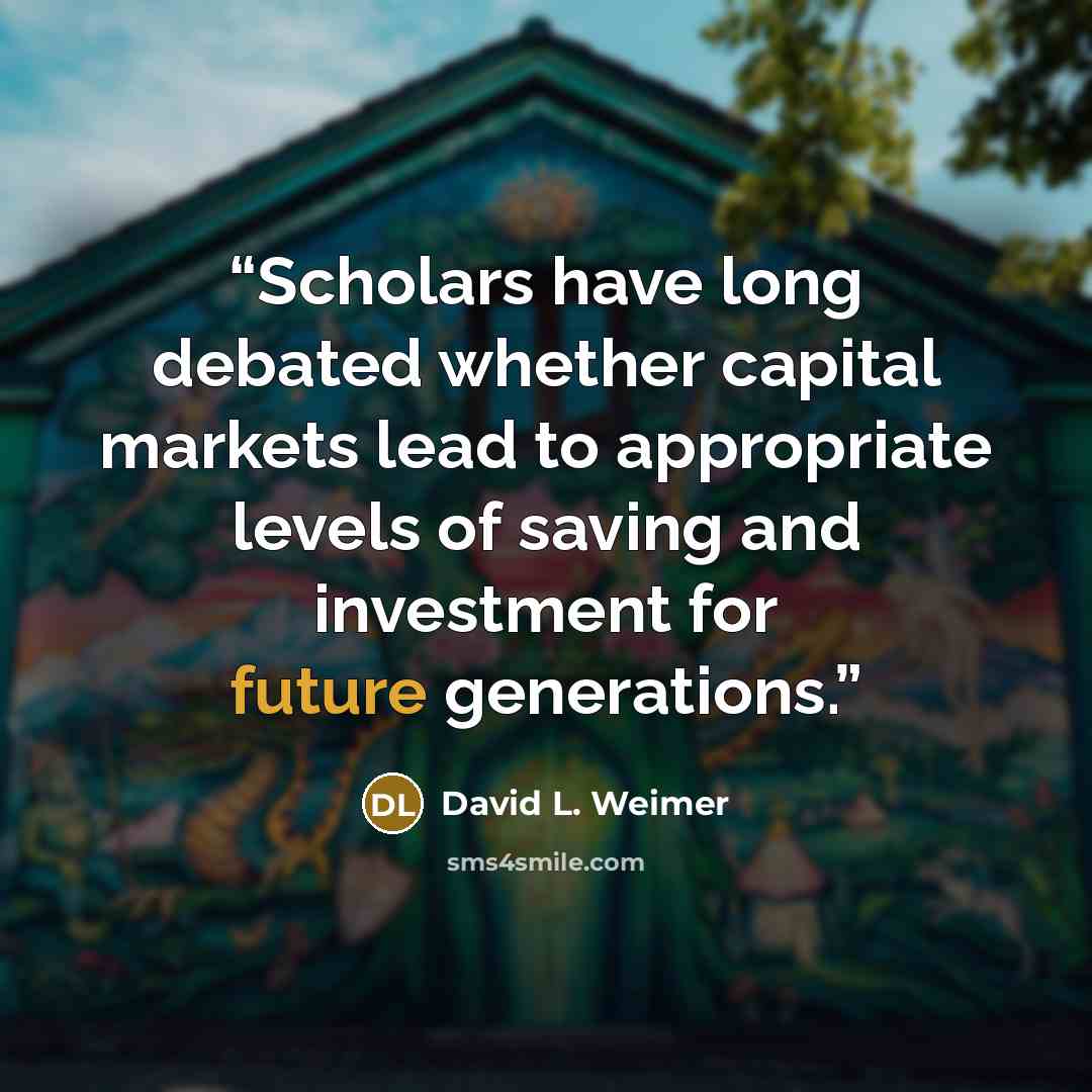“Scholars have long debated whether capital markets lead to appropriate levels of saving and investment for future generations.” quote by David L. Weimer