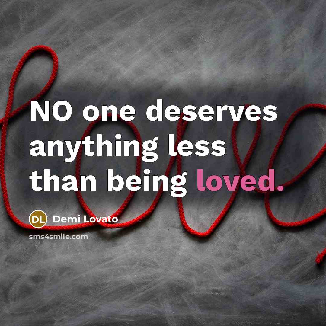 “NO one deserves anything less than being loved.…” quote by Demi Lovato