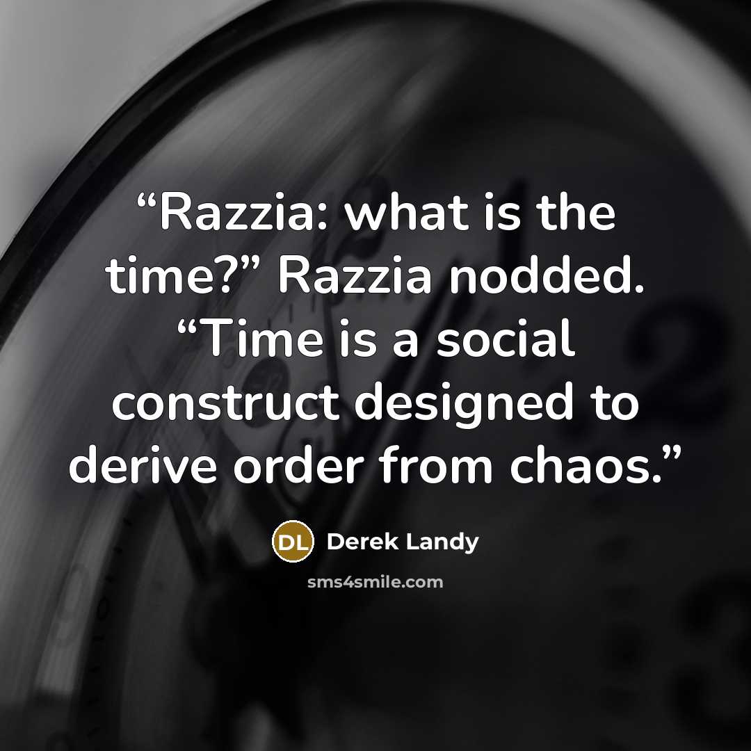 “Razzia: what is the time?” Razzia nodded. “Time is a social construct designed to derive order from chaos.” quote by Derek Landy