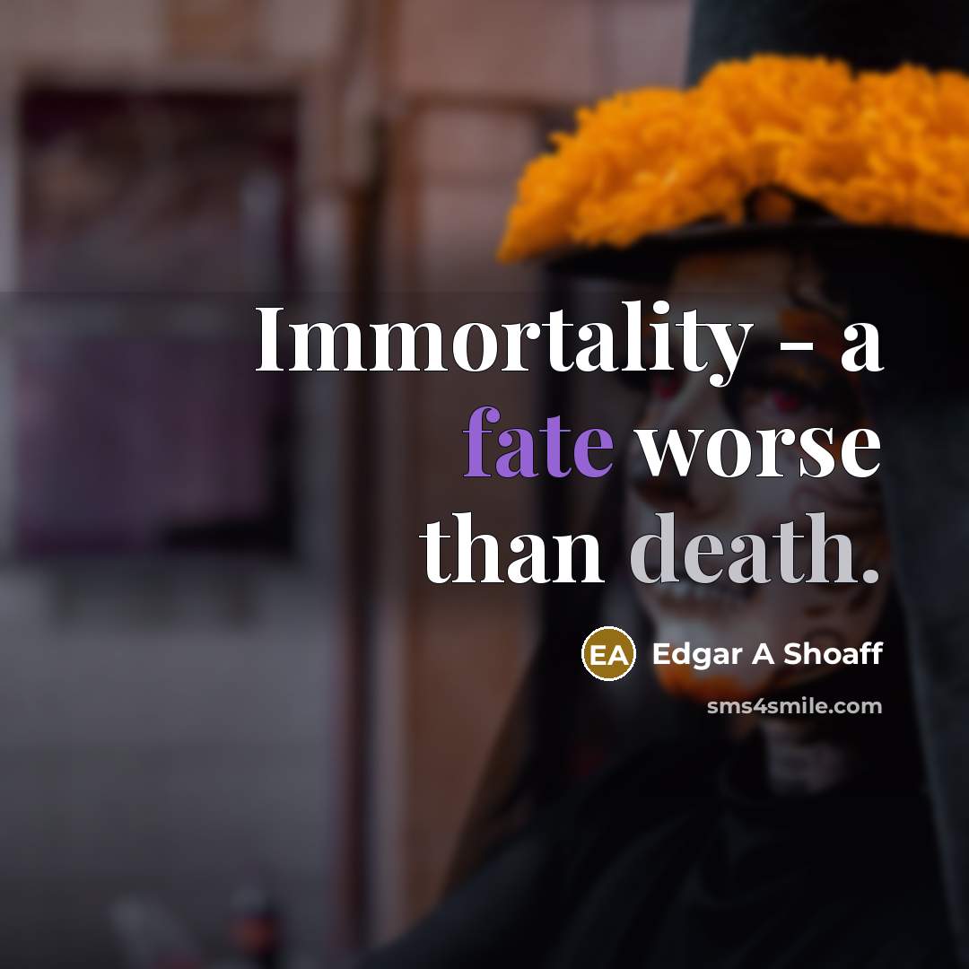 “Immortality - a fate worse than death.…” quote by Edgar A Shoaff