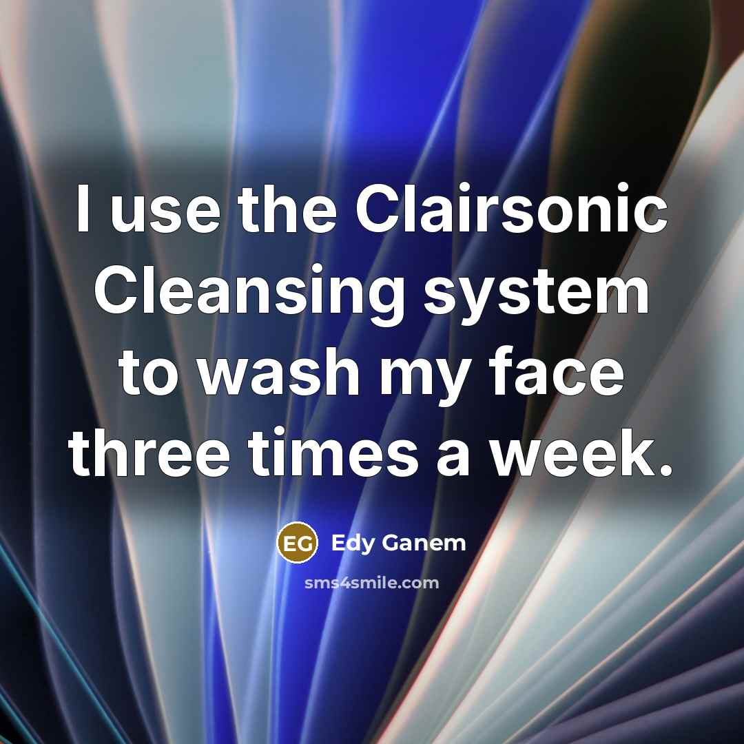 “I use the Clairsonic Cleansing system to wash my face…” quote by Edy Ganem