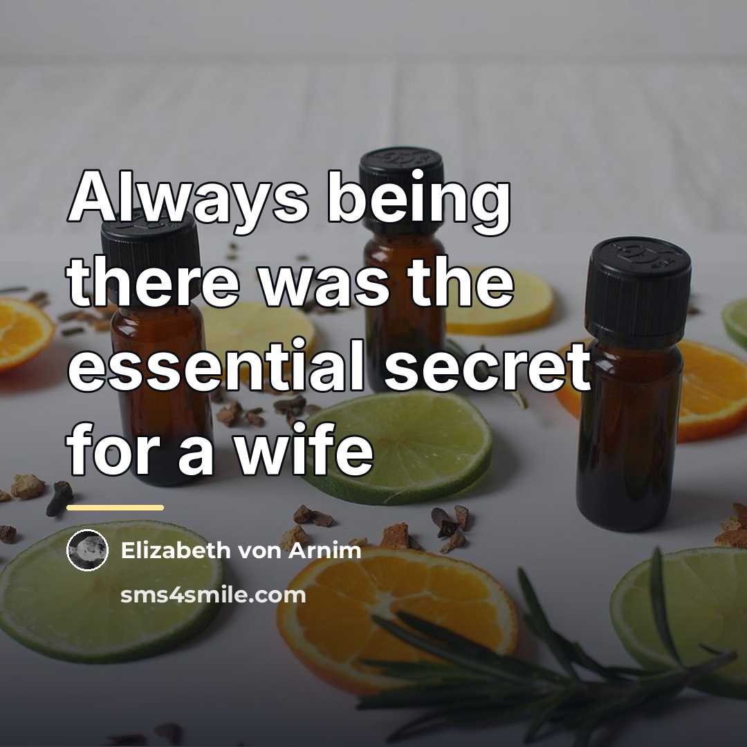 “Always being there was the essential secret for a wife…” quote by Elizabeth von Arnim