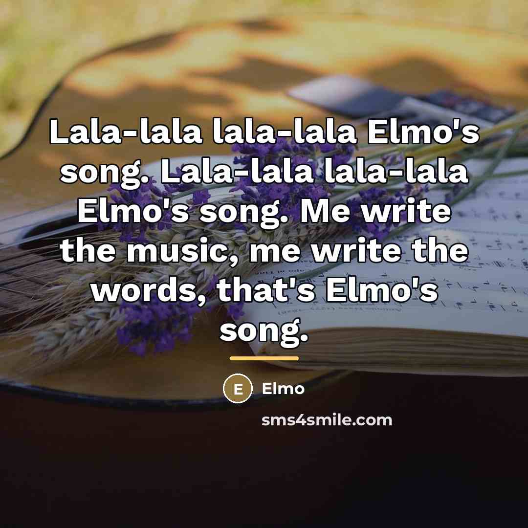 “Lala-lala lala-lala Elmo's song. Lala-lala lala-lala Elmo's song. Me write…” quote by Elmo