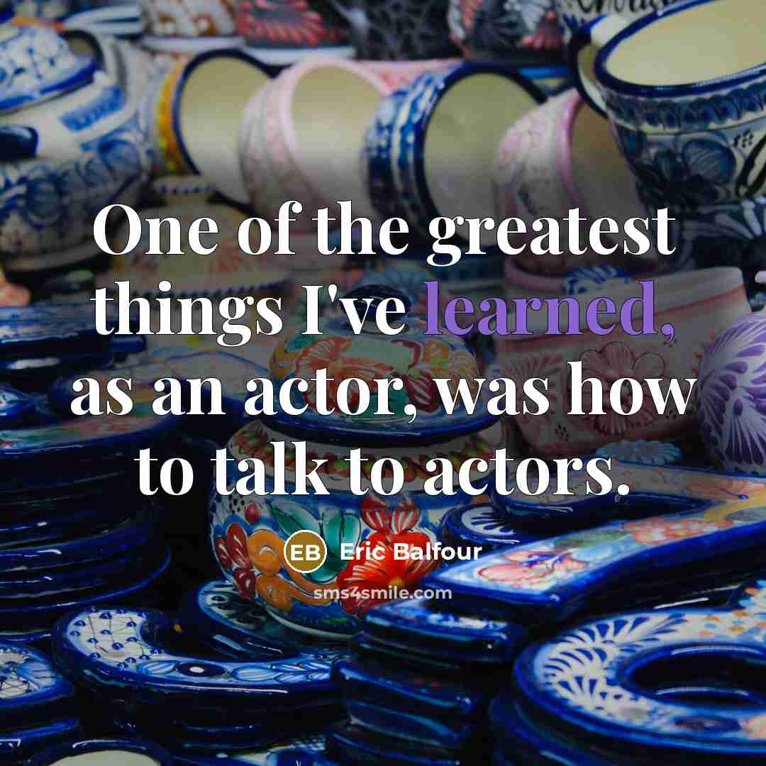 “One of the greatest things I've learned, as an actor,…” quote by Eric Balfour