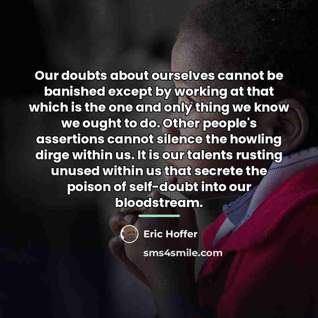 “Our doubts about ourselves cannot be banished except by working…” quote by Eric Hoffer