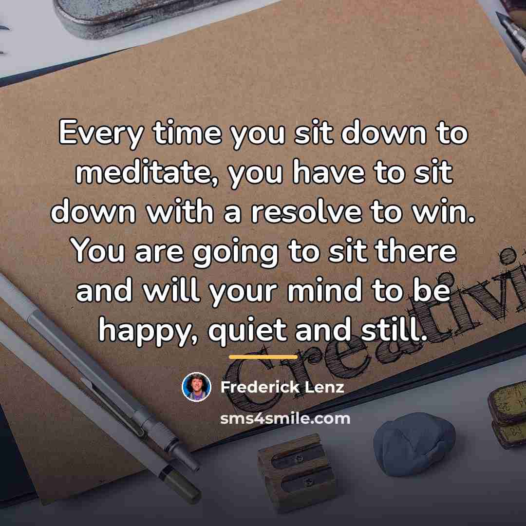 “Every time you sit down to meditate, you have to…” quote by Frederick Lenz