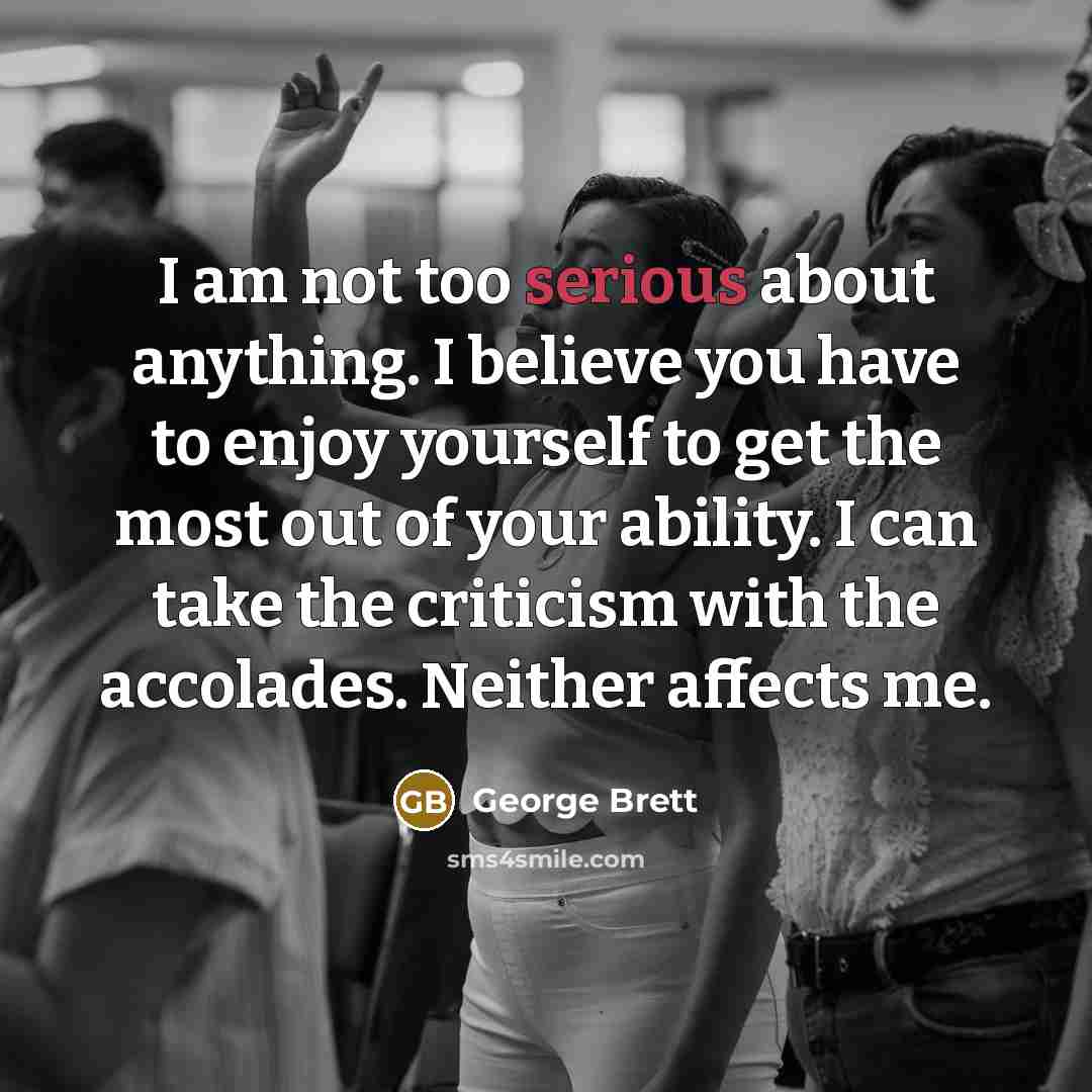 “I am not too serious about anything. I believe you…” quote by George Brett