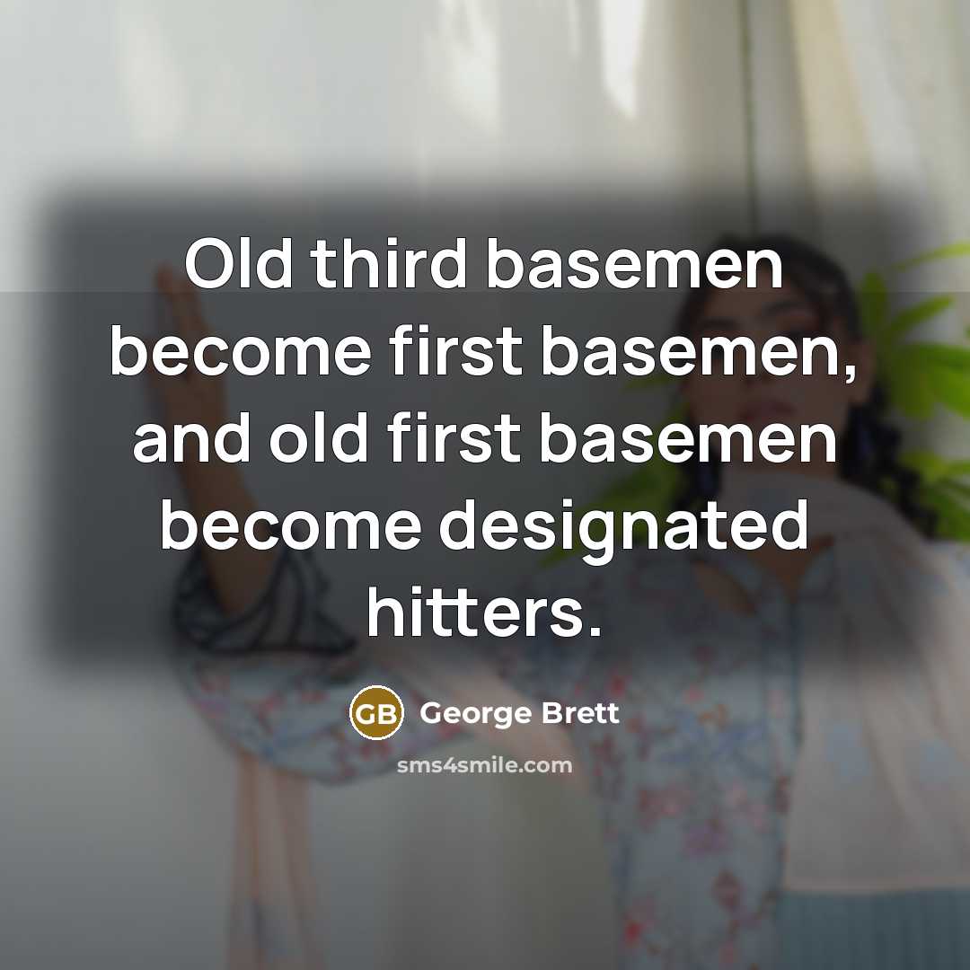 “Old third basemen become first basemen, and old first basemen…” quote by George Brett