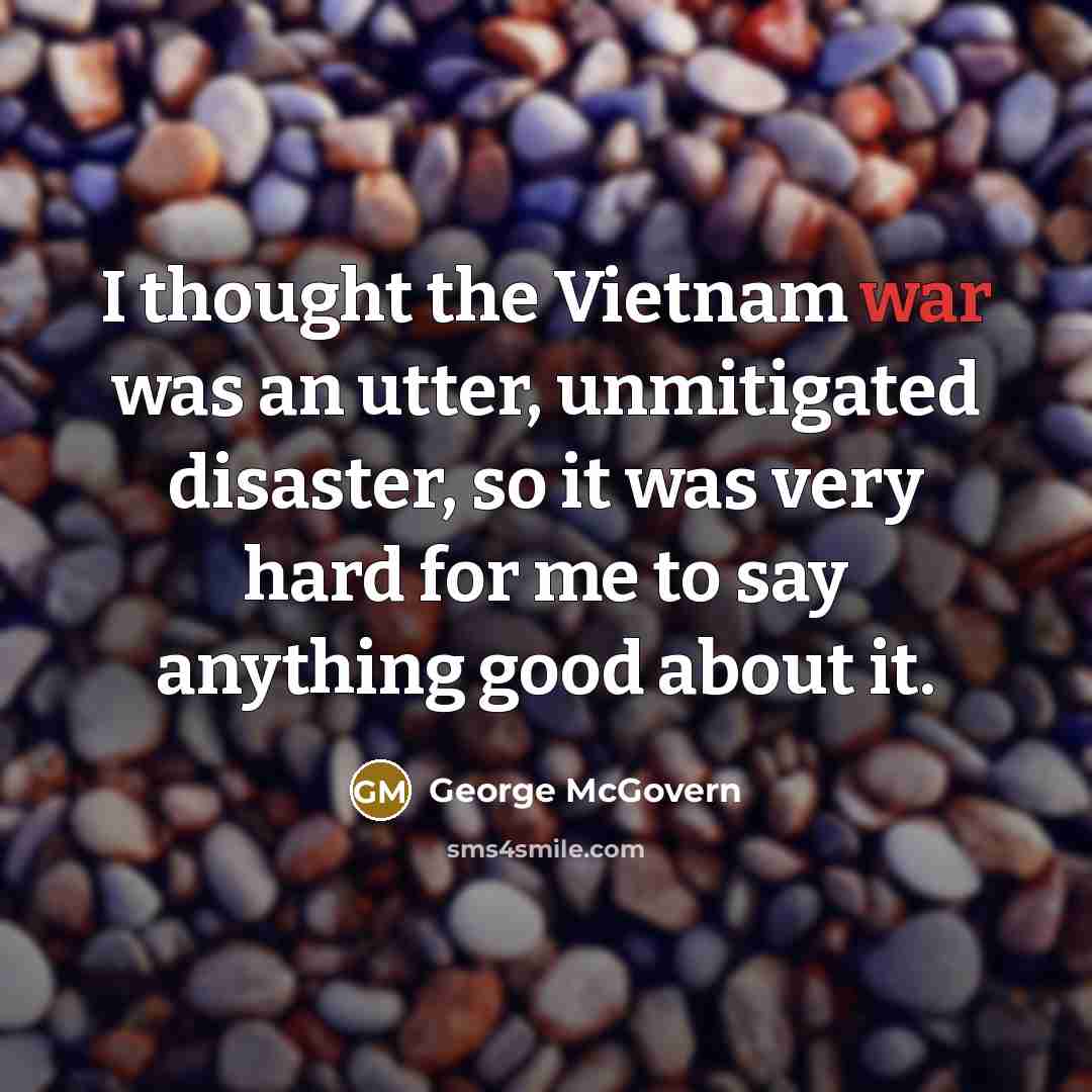 “I thought the Vietnam war was an utter, unmitigated disaster,…” quote by George McGovern