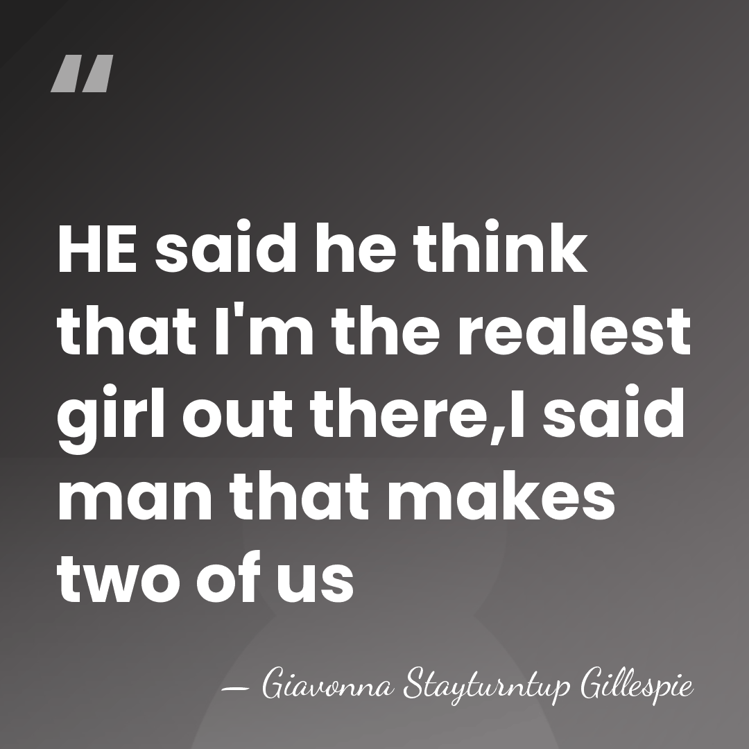 HE said he think that I'm the realest girl out there,I said&hellip; - Giavonna Stayturntup Gillespie