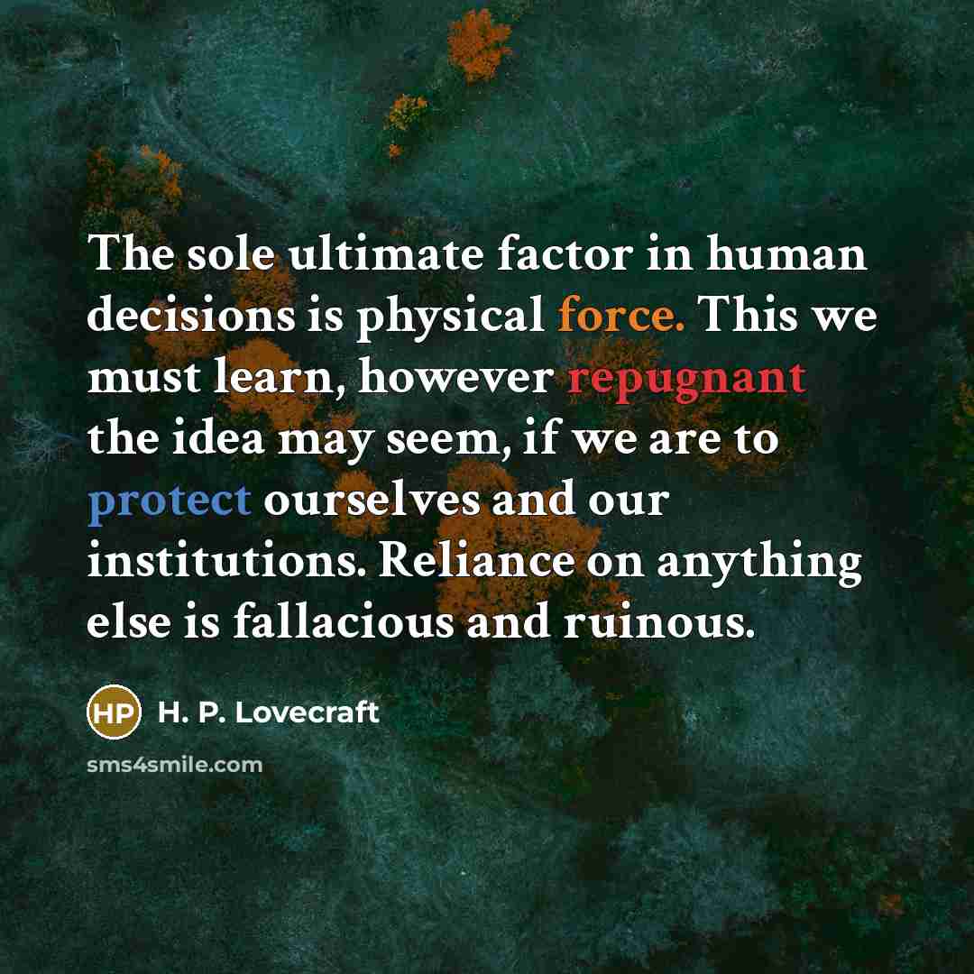 “The sole ultimate factor in human decisions is physical force.…” quote by H. P. Lovecraft