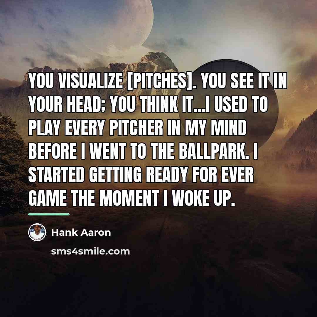 “You visualize [pitches]. You see it in your head; you…” quote by Hank Aaron