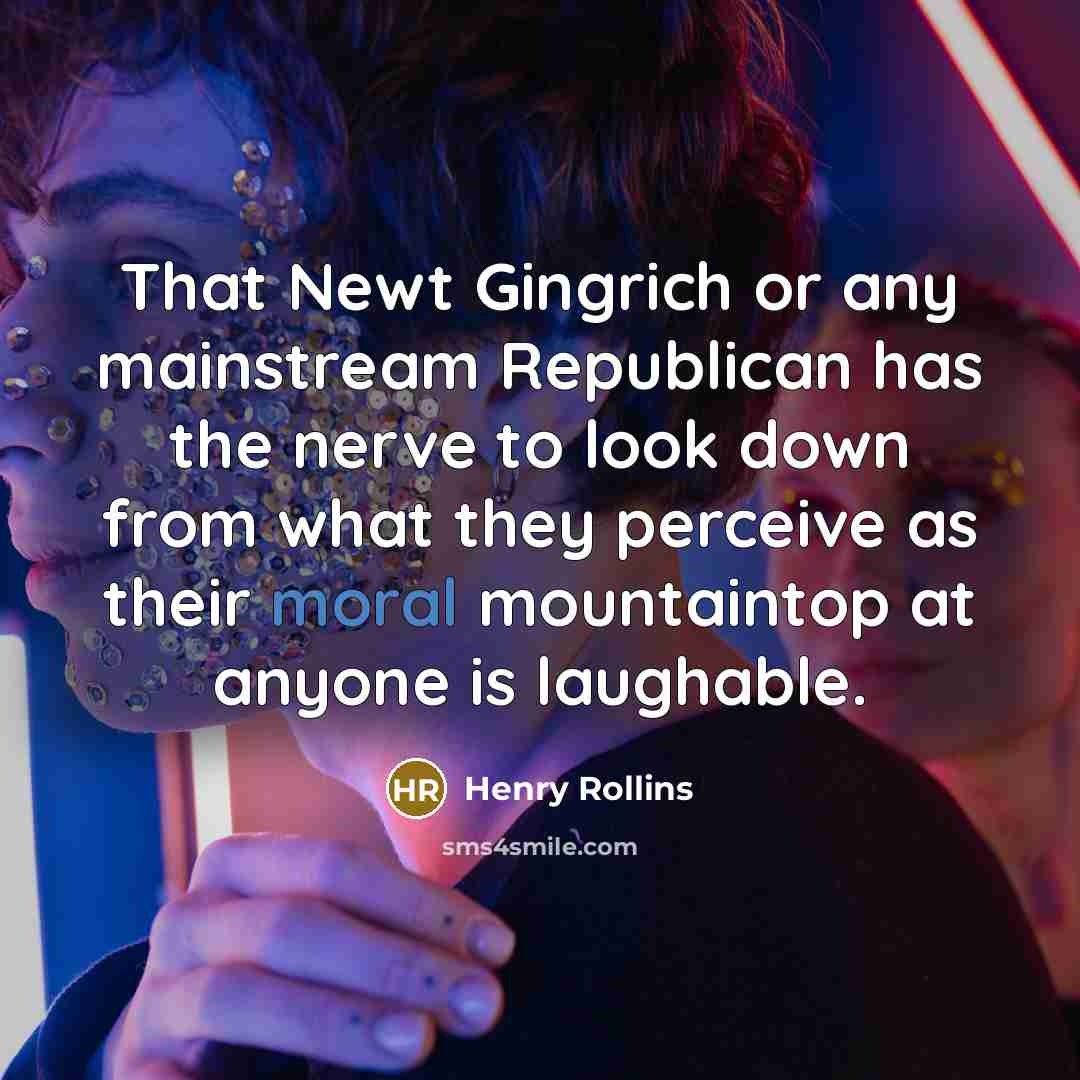 “That Newt Gingrich or any mainstream Republican has the nerve…” quote by Henry Rollins