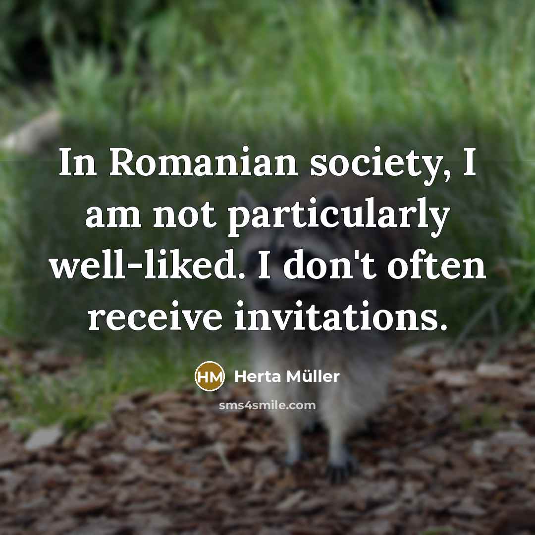 “In Romanian society, I am not particularly well-liked. I don't…” quote by Herta Muller