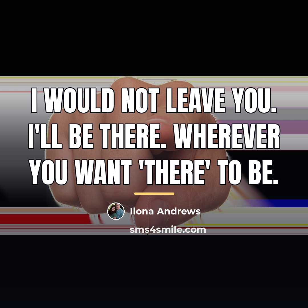 “I would not leave you. I'll be there. Wherever you…” quote by Ilona Andrews