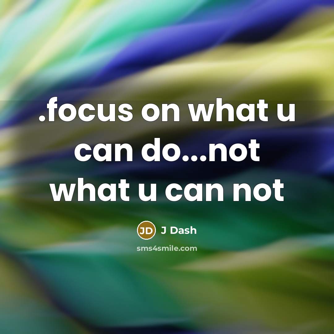 “.focus on what u can do...not what u can not…” quote by J Dash