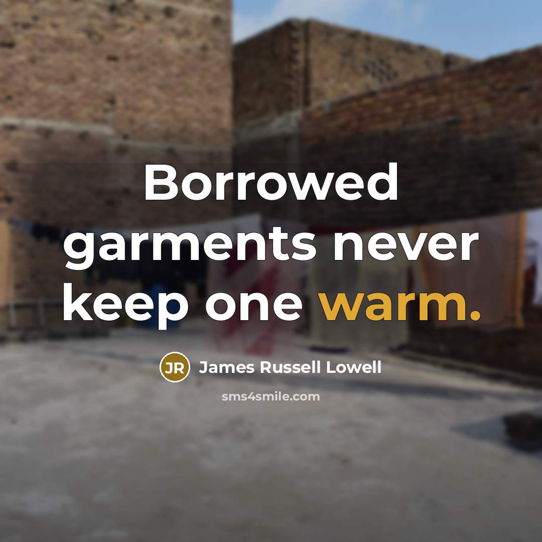 “Borrowed garments never keep one warm.…” quote by James Russell Lowell