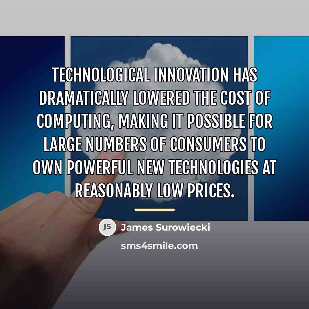 “Technological innovation has dramatically lowered the cost of computing, making…” quote by James Surowiecki