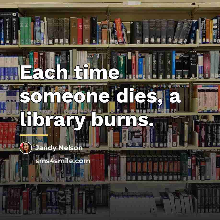 “Each time someone dies, a library burns.…” quote by Jandy Nelson