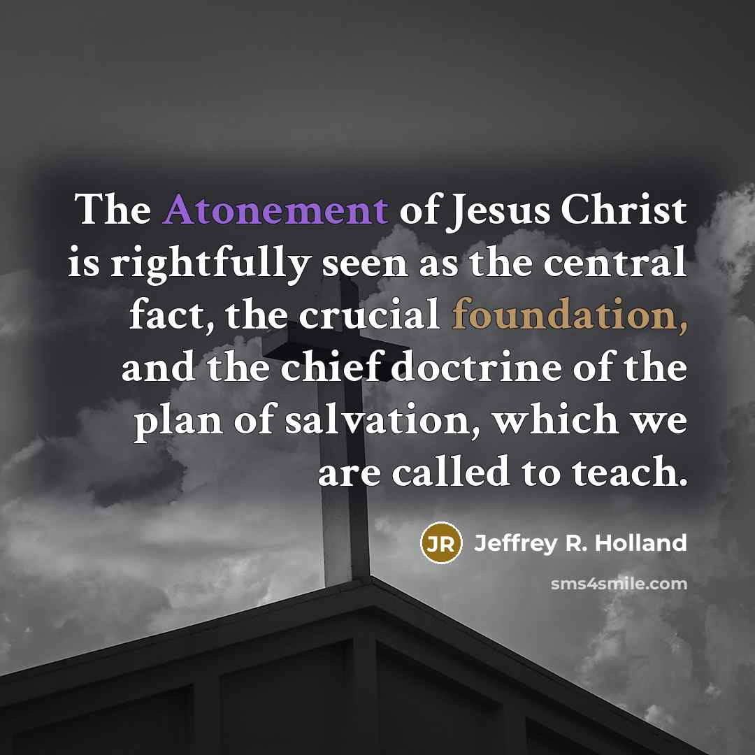 “The Atonement of Jesus Christ is rightfully seen as the…” quote by Jeffrey R. Holland