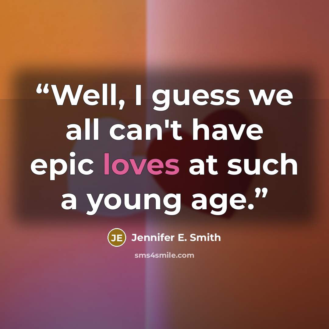 “Well, I guess we all can't have epic loves at such a young age.” quote by Jennifer E. Smith