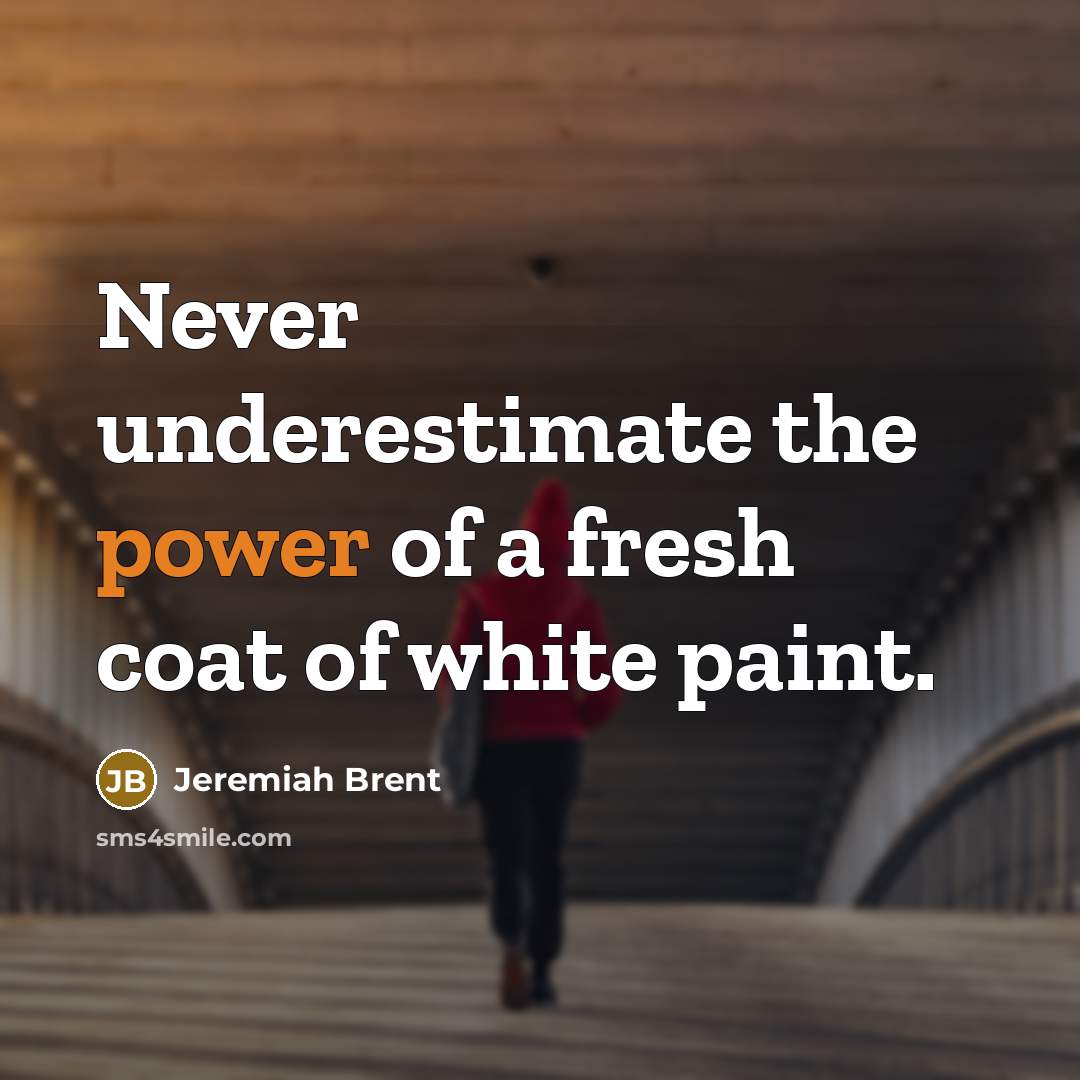 “Never underestimate the power of a fresh coat of white…” quote by Jeremiah Brent