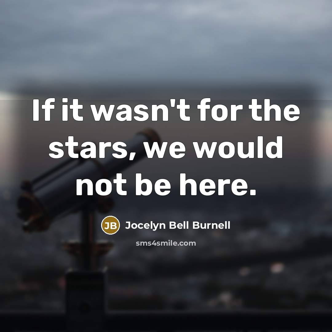 “If it wasn't for the stars, we would not be…” quote by Jocelyn Bell Burnell