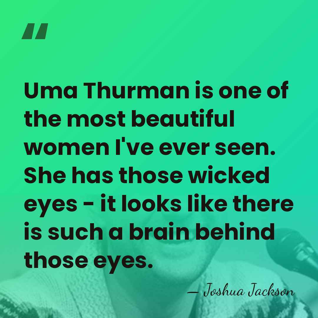 Uma Thurman is one of the most beautiful women I've ever seen.&hellip; - Joshua Jackson