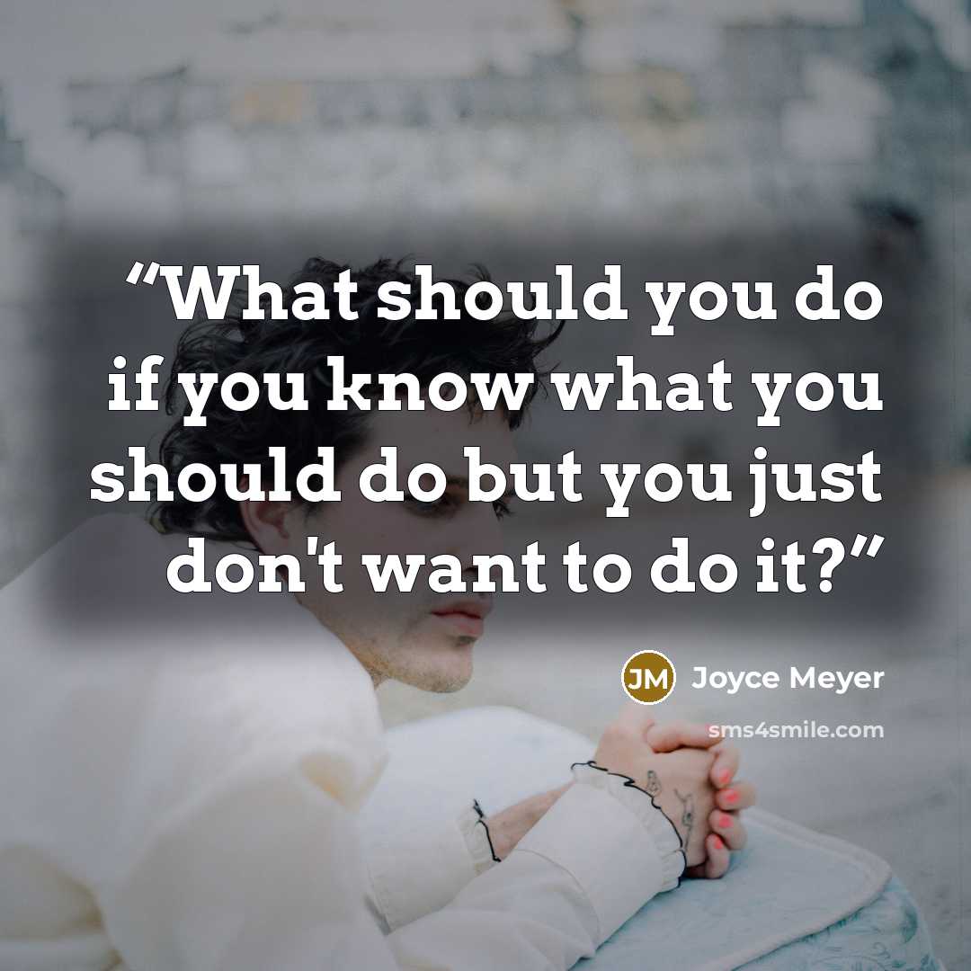“What should you do if you know what you should do but you just don't want to do it?” quote by Joyce Meyer