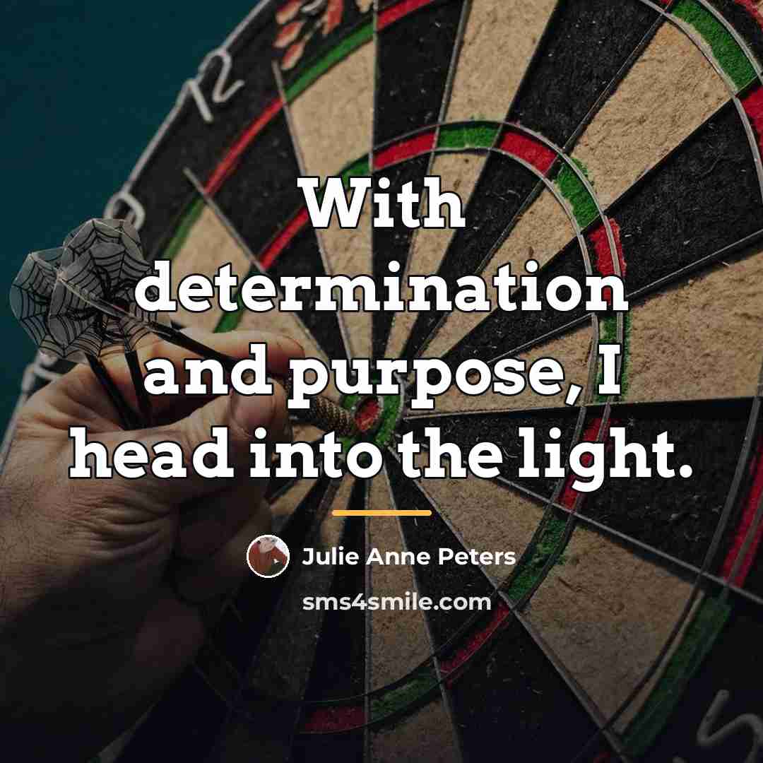 “With determination and purpose, I head into the light.…” quote by Julie Anne Peters