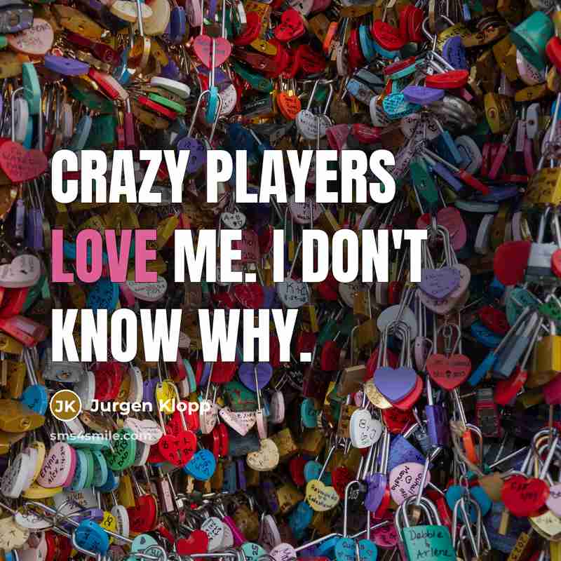 “Crazy players love me. I don't know why.…” quote by Jurgen Klopp