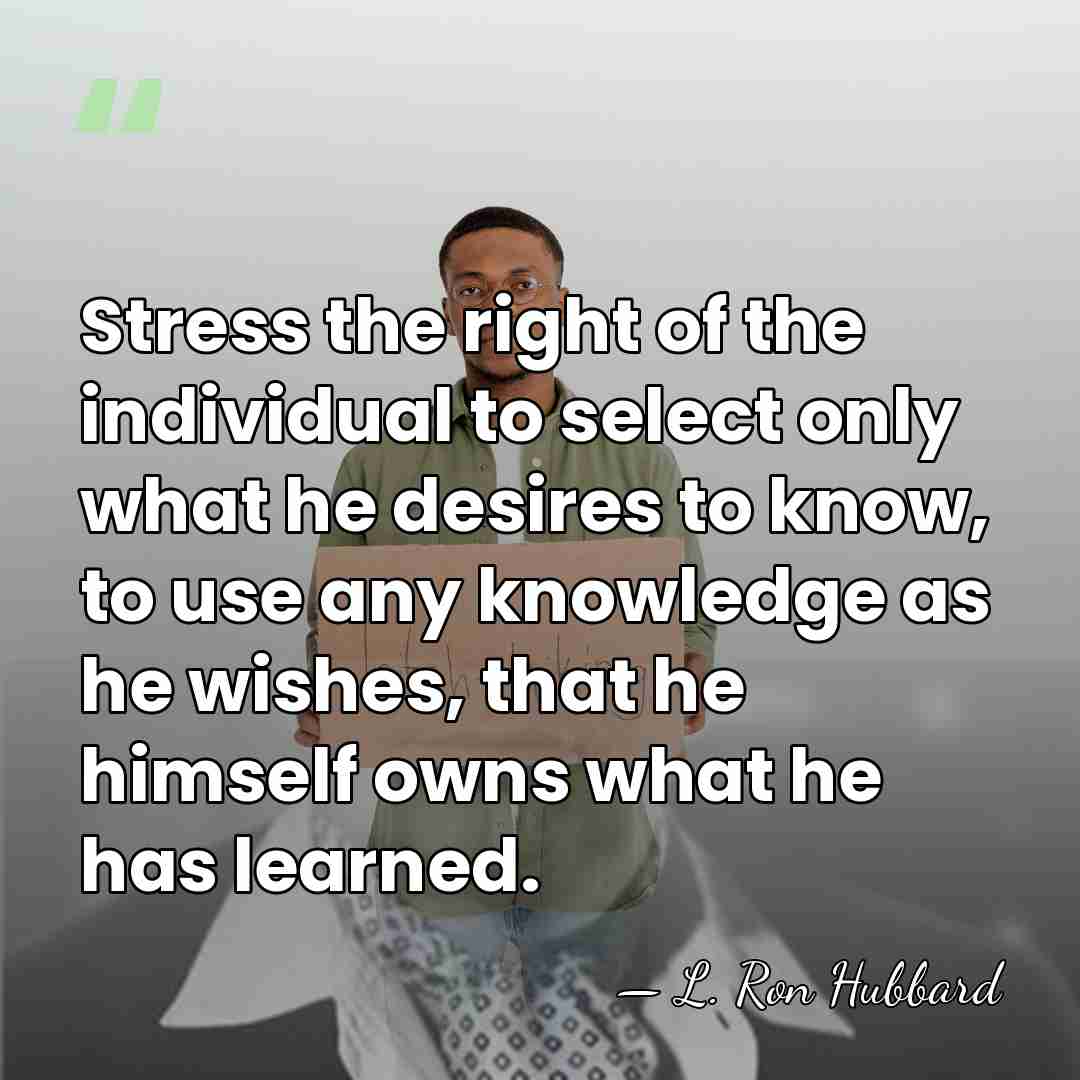 Stress the right of the individual to select only what he desires&hellip; - L. Ron Hubbard