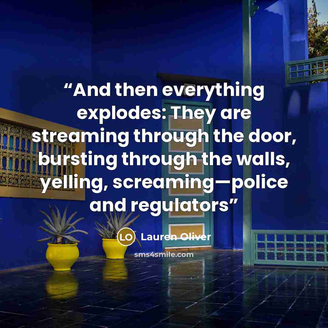 “And then everything explodes: They are streaming through the door, bursting through the walls, yelling, screaming—police and regulators” quote by Lauren Oliver