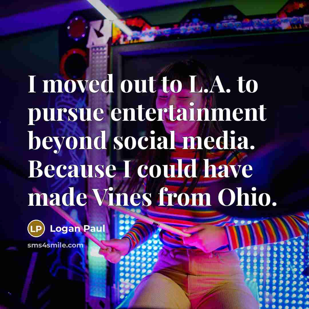“I moved out to L.A. to pursue entertainment beyond social…” quote by Logan Paul