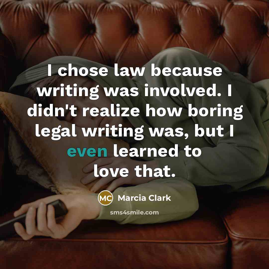 “I chose law because writing was involved. I didn't realize…” quote by Marcia Clark