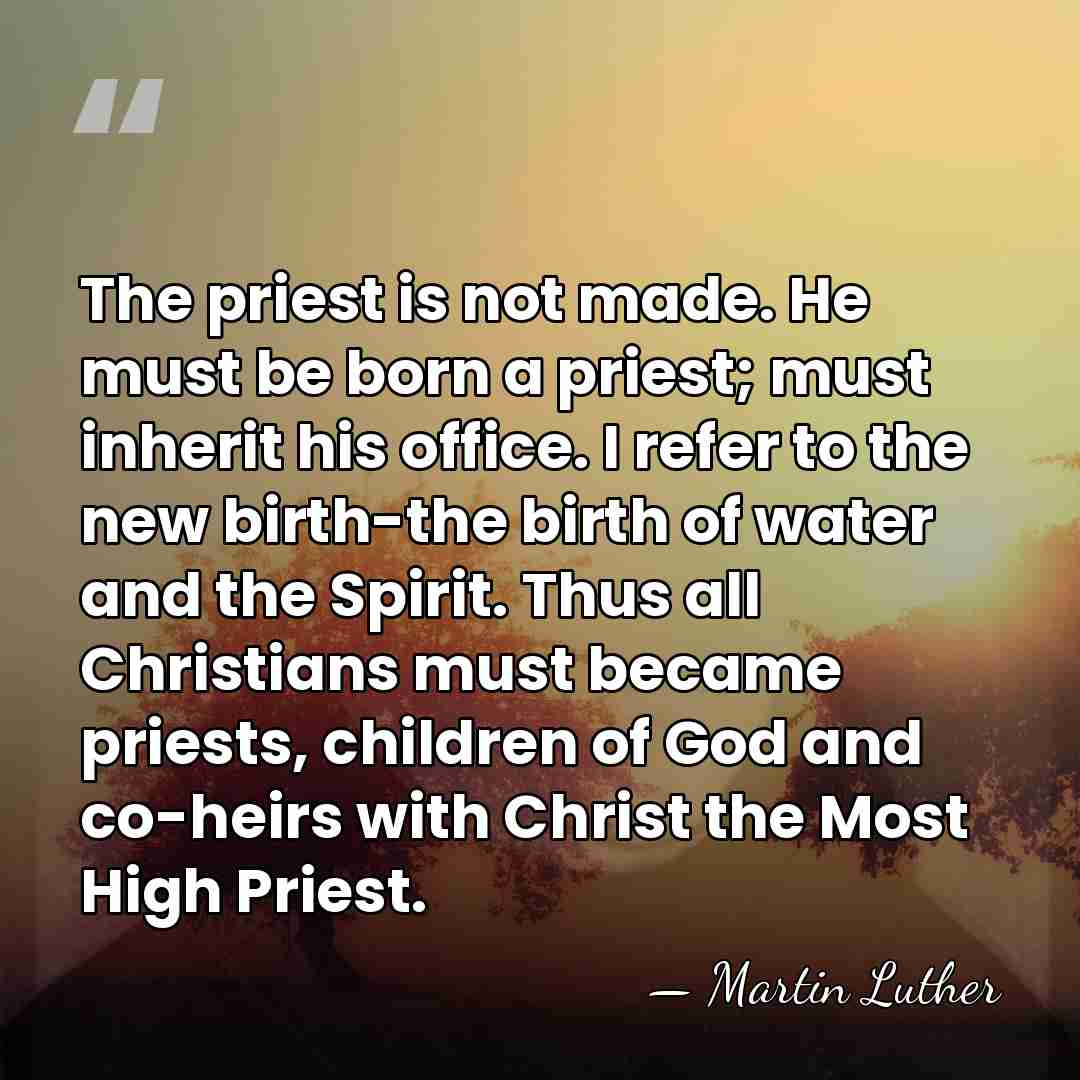 The priest is not made. He must be born a priest; must&hellip; - Martin Luther