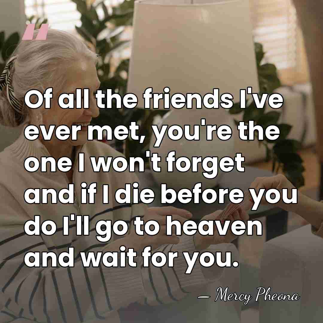 Of all the friends I've ever met, you're the one I won't&hellip; - Mercy Pheona