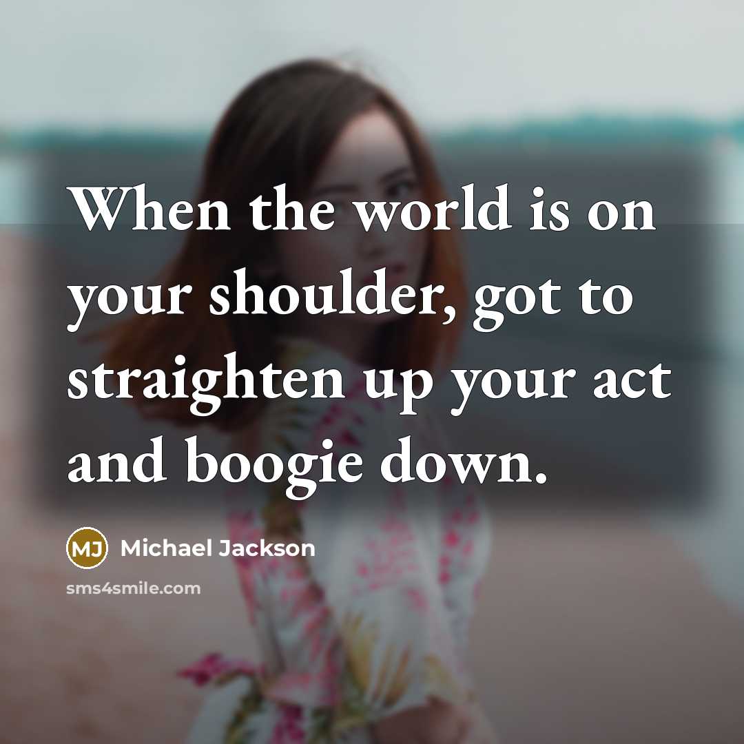 “When the world is on your shoulder, got to straighten…” quote by Michael Jackson