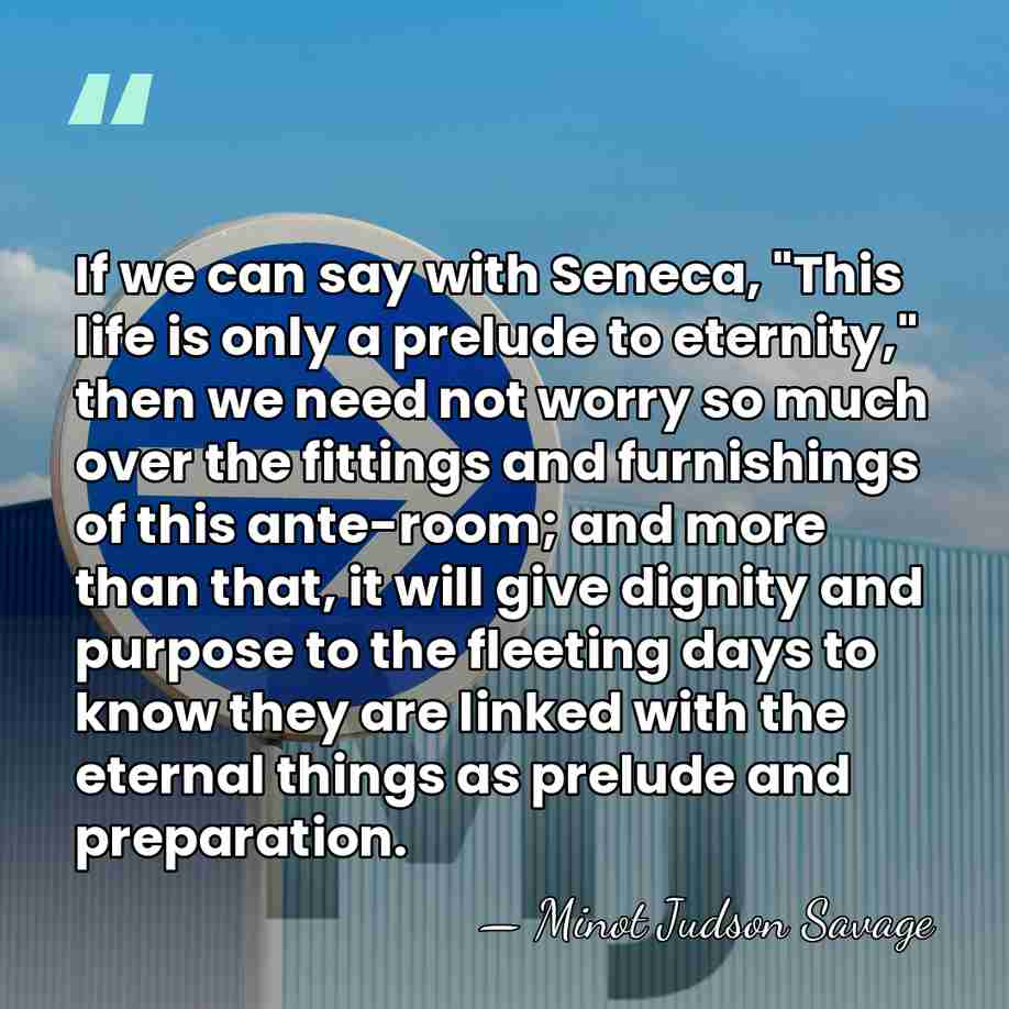 If we can say with Seneca, "This life is only a prelude&hellip; - Minot Judson Savage