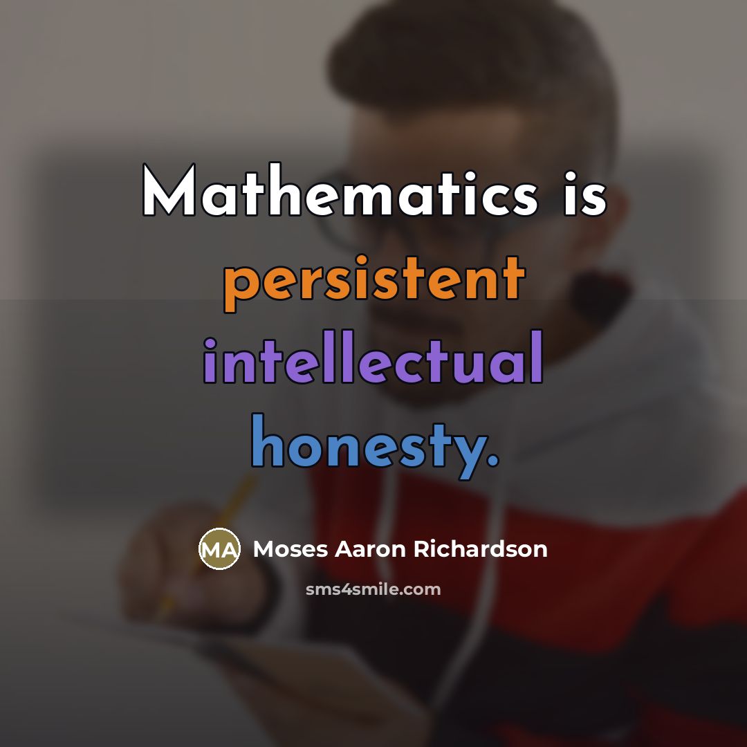 “Mathematics is persistent intellectual honesty.” quote by Moses Aaron Richardson